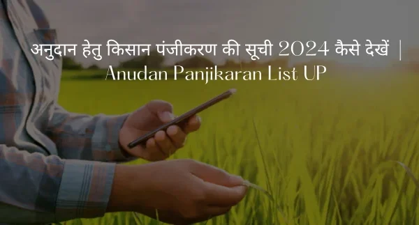 अनुदान हेतु किसान पंजीकरण की सूची 2024 कैसे देखें | Anudan Panjikaran List UP