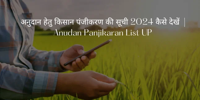 अनुदान हेतु किसान पंजीकरण की सूची 2024 कैसे देखें  | Anudan Panjikaran List UP