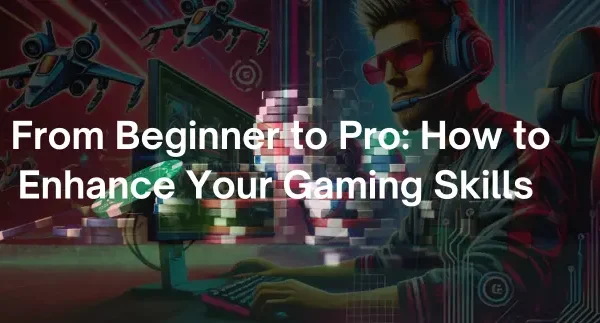 From Beginner to Pro How to Enhance Your Gaming Skills